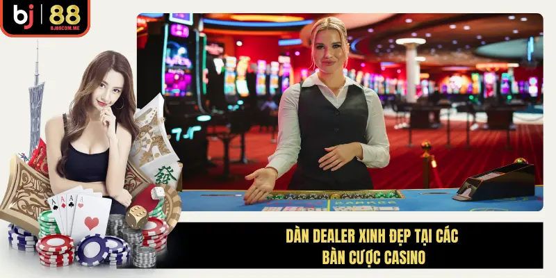Dàn dealer nóng bỏng tại mỗi bàn cược casino