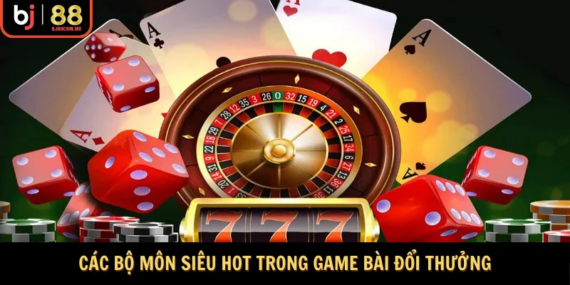 Các bộ môn siêu hot trong game bài đổi thưởng