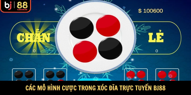 Các mô hình cược trong xóc đĩa trực tuyến BJ88