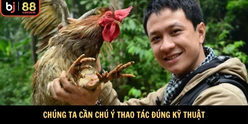 Chúng ta cần chú ý thao tác đúng kỹ thuật