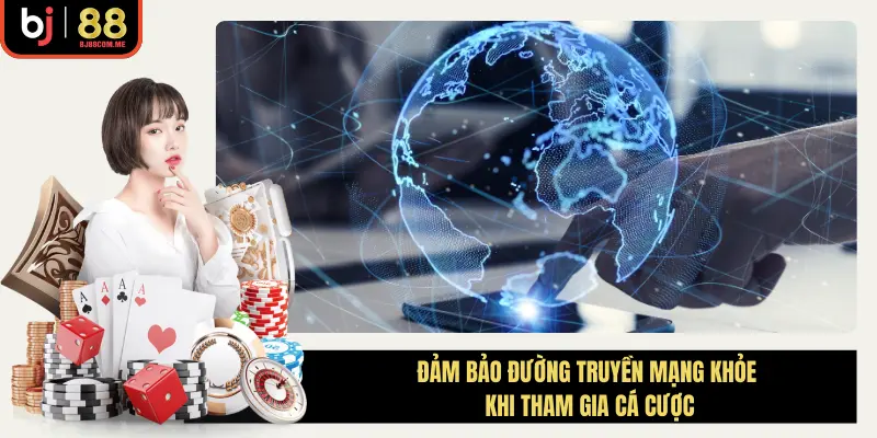 Kiểm tra đường truyền mạng khỏe khi tham gia cá cược