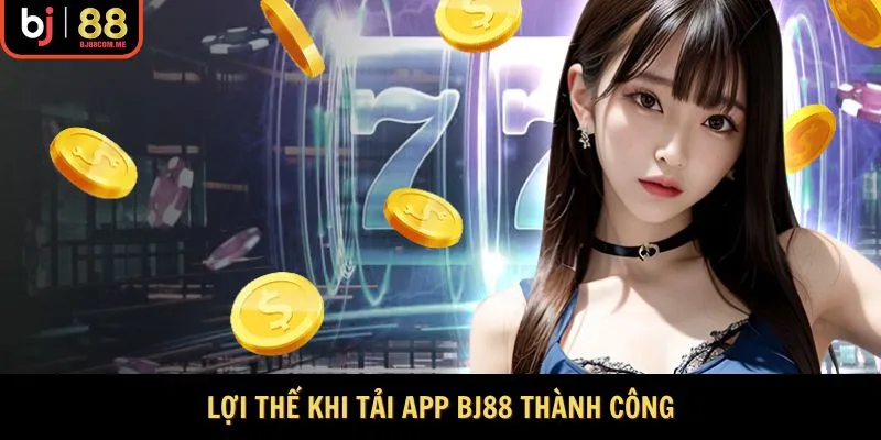 Lợi thế khi tải app BJ88 thành công